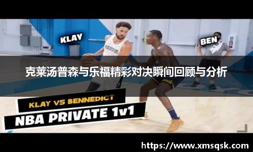 克莱汤普森与乐福精彩对决瞬间回顾与分析