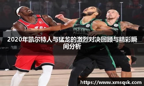 2020年凯尔特人与猛龙的激烈对决回顾与精彩瞬间分析